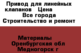 Привод для линейных клапанов › Цена ­ 5 000 - Все города Строительство и ремонт » Материалы   . Оренбургская обл.,Медногорск г.